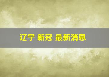 辽宁 新冠 最新消息